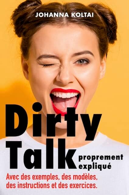 Dirty Talk proprement expliqué: Avec des exemples, des modèles, des instructions et des exercices.